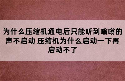 为什么压缩机通电后只能听到嗡嗡的声不启动 压缩机为什么启动一下再启动不了